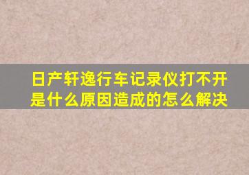 日产轩逸行车记录仪打不开是什么原因造成的怎么解决