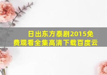 日出东方泰剧2015免费观看全集高清下载百度云