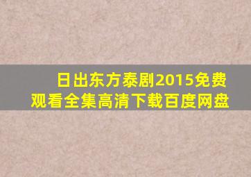 日出东方泰剧2015免费观看全集高清下载百度网盘