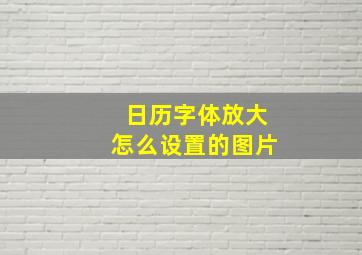 日历字体放大怎么设置的图片