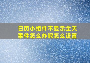 日历小组件不显示全天事件怎么办呢怎么设置