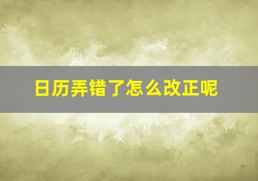 日历弄错了怎么改正呢