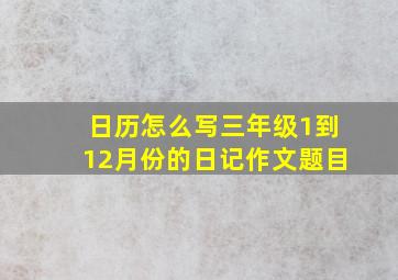 日历怎么写三年级1到12月份的日记作文题目