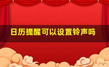 日历提醒可以设置铃声吗