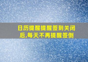 日历提醒提醒签到关闭后,每天不再提醒签倒