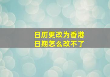 日历更改为香港日期怎么改不了