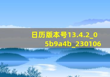 日历版本号13.4.2_05b9a4b_230106