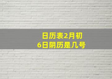 日历表2月初6日阴历是几号