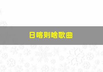 日喀则啥歌曲