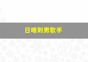 日喀则男歌手