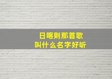 日喀则那首歌叫什么名字好听