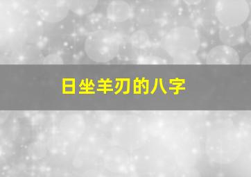 日坐羊刃的八字