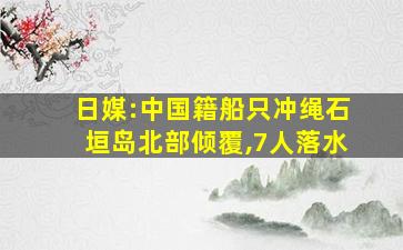 日媒:中国籍船只冲绳石垣岛北部倾覆,7人落水