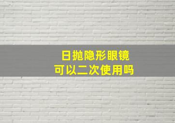 日抛隐形眼镜可以二次使用吗