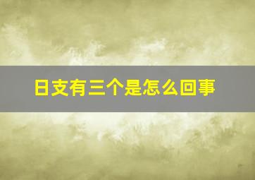 日支有三个是怎么回事