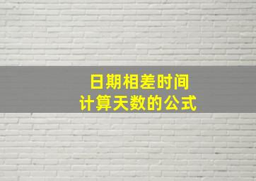 日期相差时间计算天数的公式