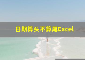 日期算头不算尾Excel