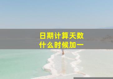 日期计算天数什么时候加一