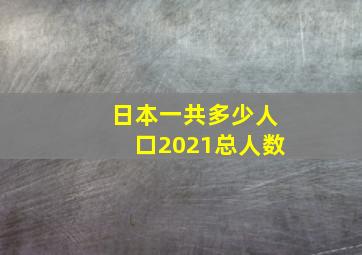 日本一共多少人口2021总人数