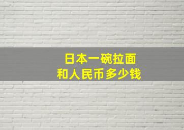 日本一碗拉面和人民币多少钱