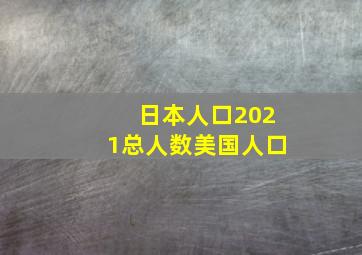 日本人口2021总人数美国人口