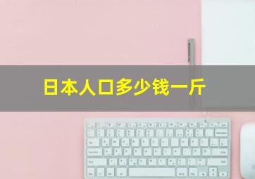 日本人口多少钱一斤