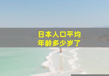 日本人口平均年龄多少岁了