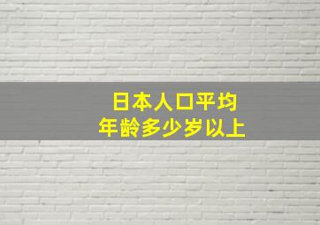 日本人口平均年龄多少岁以上