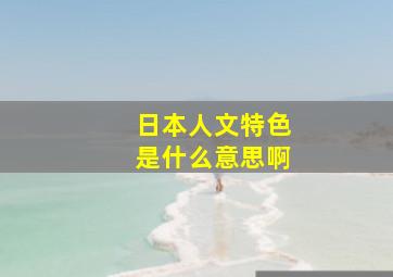 日本人文特色是什么意思啊