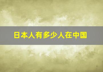 日本人有多少人在中国