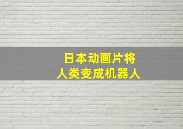 日本动画片将人类变成机器人