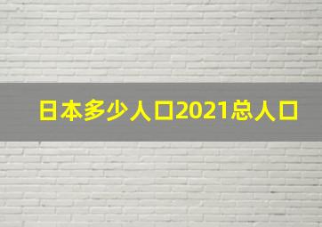 日本多少人口2021总人口