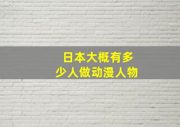 日本大概有多少人做动漫人物