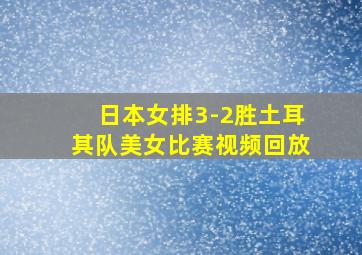 日本女排3-2胜土耳其队美女比赛视频回放