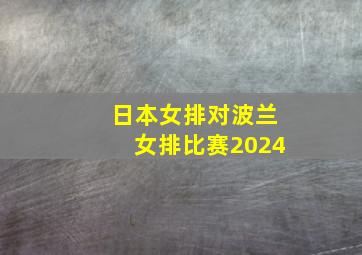 日本女排对波兰女排比赛2024