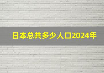 日本总共多少人口2024年