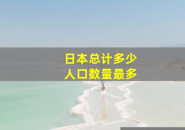 日本总计多少人口数量最多