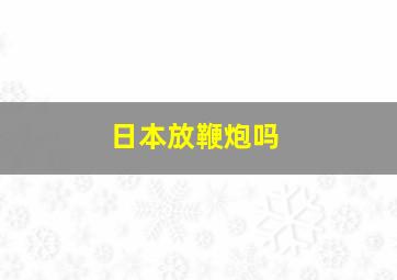 日本放鞭炮吗