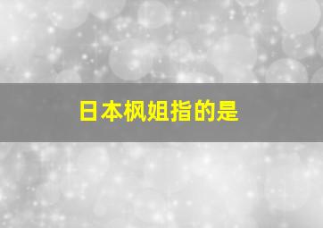 日本枫姐指的是