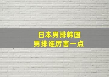 日本男排韩国男排谁厉害一点