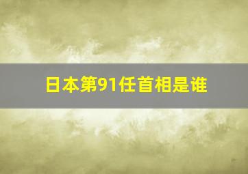 日本第91任首相是谁