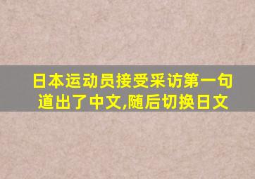 日本运动员接受采访第一句道出了中文,随后切换日文