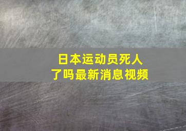 日本运动员死人了吗最新消息视频