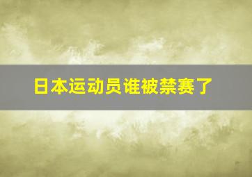 日本运动员谁被禁赛了