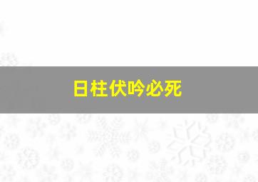 日柱伏吟必死