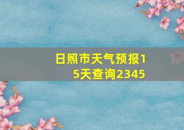 日照市天气预报15天查询2345