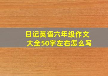 日记英语六年级作文大全50字左右怎么写