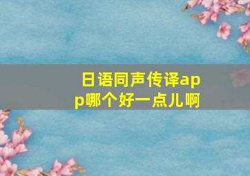 日语同声传译app哪个好一点儿啊