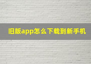 旧版app怎么下载到新手机