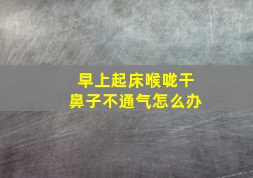 早上起床喉咙干鼻子不通气怎么办